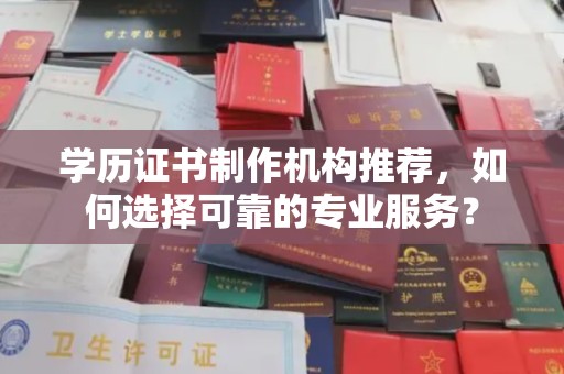 宿松学历证书制作机构推荐，如何选择可靠的专业服务？