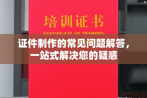 宿松证件制作的常见问题解答，一站式解决您的疑惑
