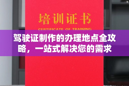 宿松驾驶证制作的办理地点全攻略，一站式解决您的需求