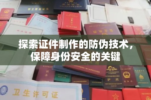 宿松探索证件制作的防伪技术，保障身份安全的关键