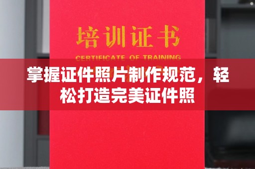 宿松掌握证件照片制作规范，轻松打造完美证件照