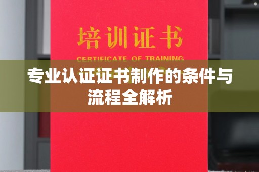 宿松专业认证证书制作的条件与流程全解析