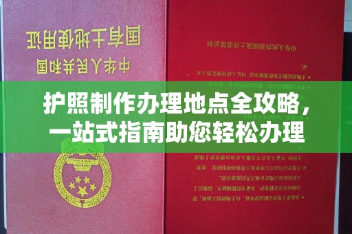 宿松护照制作办理地点全攻略，一站式指南助您轻松办理