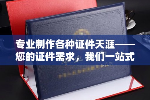 宿松专业制作各种证件天涯——您的证件需求，我们一站式解决